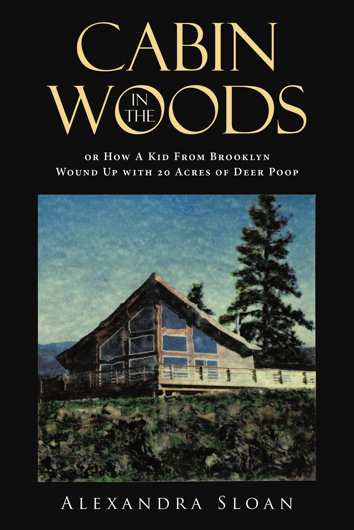 Cabin in the Woods or How A Kid From Brooklyn Wound Up with 20 Acres of Deer Poop Cover Image