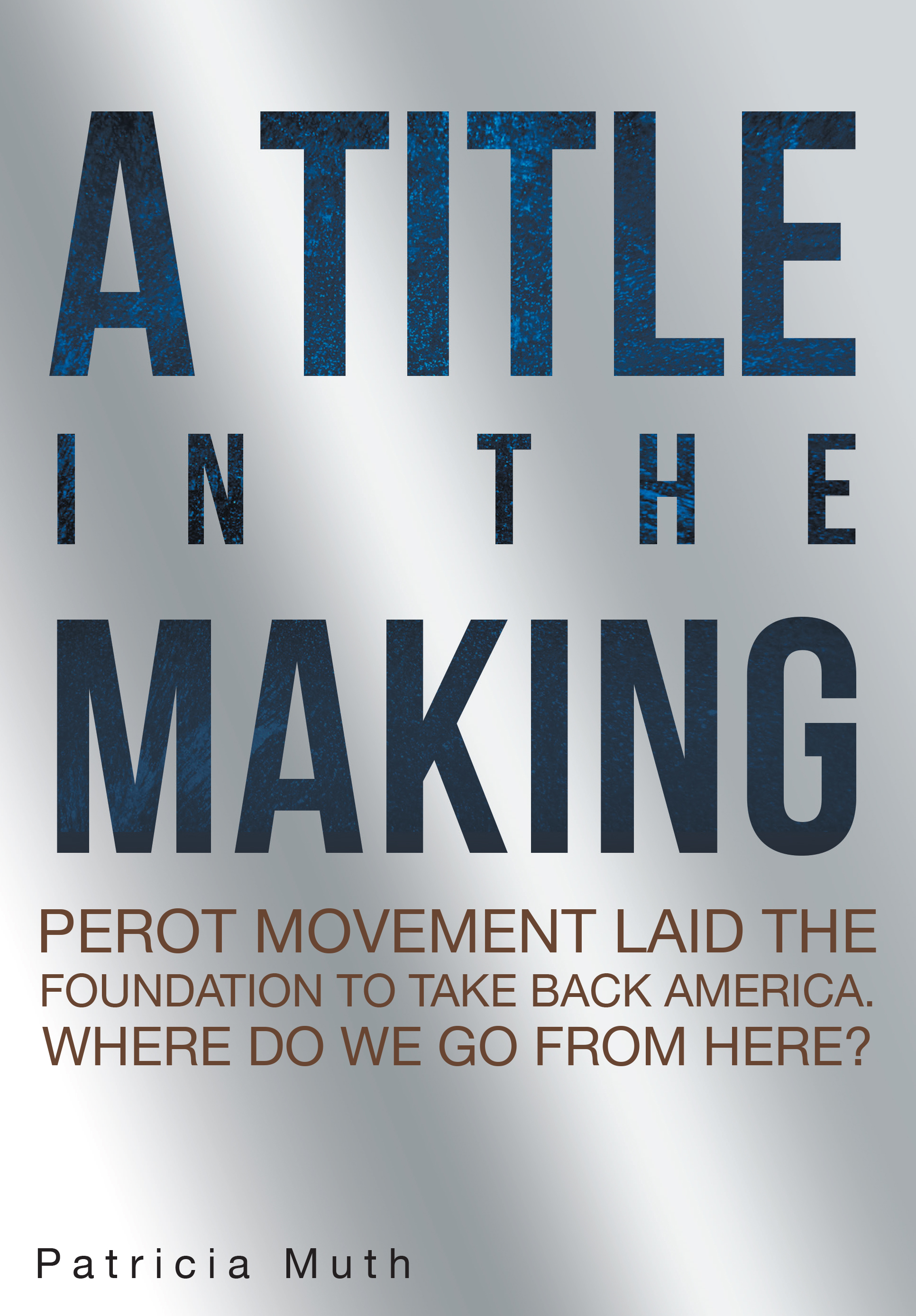 A Title in the Making. Perot Movement Laid the Foundation to Take Back America. Where Do We Go From Here? Cover Image